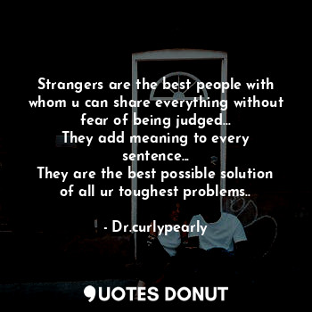  Strangers are the best people with whom u can share everything without fear of b... - Dr.curlypearly - Quotes Donut