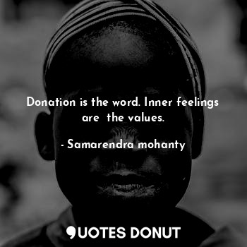  Donation is the word. Inner feelings are  the values.... - Samarendra mohanty - Quotes Donut