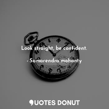  Look straight, be confident.... - Samarendra mohanty - Quotes Donut