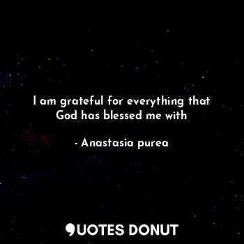 I am grateful for everything that God has blessed me with