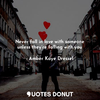 Never fall in love with someone unless they’re falling with you