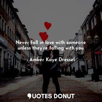  Never fall in love with someone unless they’re falling with you... - Amber Kaye Dressel - Quotes Donut