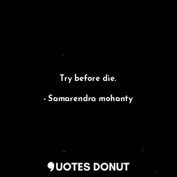  Try before die.... - Samarendra mohanty - Quotes Donut