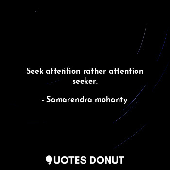  Seek attention rather attention seeker.... - Samarendra mohanty - Quotes Donut