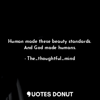  Human made these beauty standards.
And God made humans.... - The_thoughtful_mind - Quotes Donut