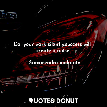  Do  your work silently.success will  create a noise.... - Samarendra mohanty - Quotes Donut