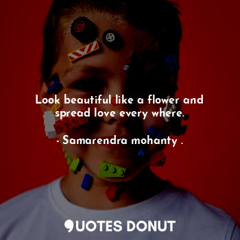  Look beautiful like a flower and spread love every where.... - Samarendra mohanty . - Quotes Donut