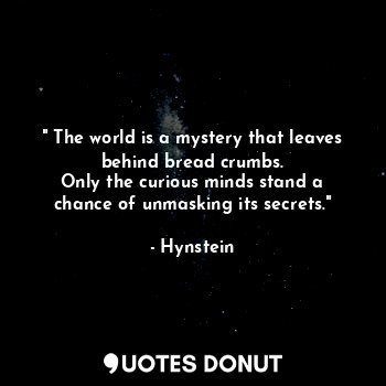  " The world is a mystery that leaves behind bread crumbs.
Only the curious minds... - Hynstein - Quotes Donut