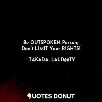  Be OUTSPOKEN Person;
Don't LIMIT Your RIGHTS!... - TAKADA_LALD@TV - Quotes Donut