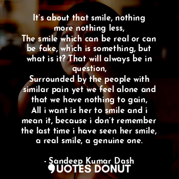  It’s about that smile, nothing more nothing less,
The smile which can be real or... - Sandeep Kumar Dash - Quotes Donut