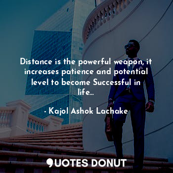  Distance is the powerful weapon, it increases patience and potential level to be... - Kajol Ashok Lachake - Quotes Donut