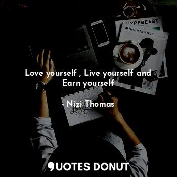 Love yourself , Live yourself and Earn yourself