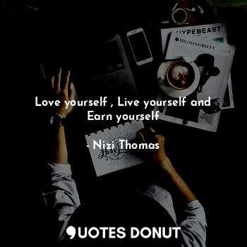  Love yourself , Live yourself and Earn yourself... - Nizi Thomas - Quotes Donut