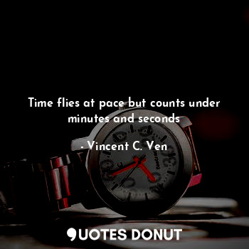  Time flies at pace but counts under minutes and seconds... - Vincent C. Ven - Quotes Donut