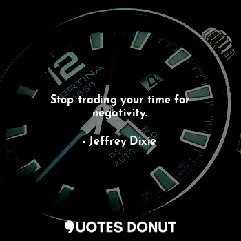 Stop trading your time for negativity.