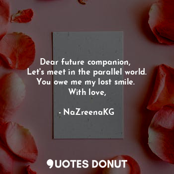 Dear future companion, 
Let's meet in the parallel world. You owe me my lost smile. 
With love,