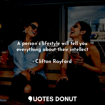  A person’s lifestyle will tell you everything about their intellect... - Clifton Rayford - Quotes Donut