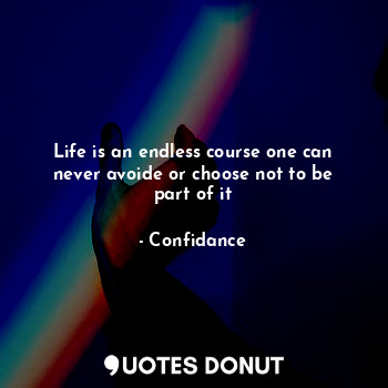  Life is an endless course one can never avoide or choose not to be part of it... - Confidance - Quotes Donut