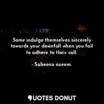  Some indulge themselves sincerely towards your downfall when you fail to adhere ... - Sabeena azeem. - Quotes Donut