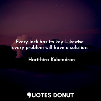  Every lock has its key. Likewise, every problem will have a solution.... - Harithira Kubendran - Quotes Donut