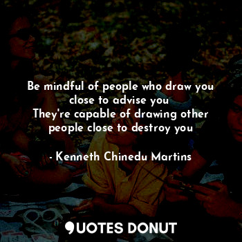  Be mindful of people who draw you close to advise you 
They're capable of drawin... - Kenneth Chinedu Martins - Quotes Donut