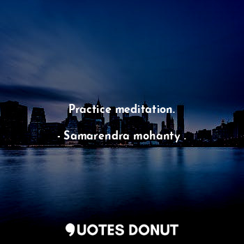 Practice meditation.
