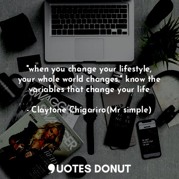 "when you change your lifestyle, your whole world changes." know the variables that change your life