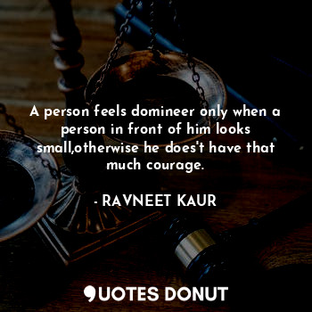  A person feels domineer only when a person in front of him looks small,otherwise... - RAVNEET KAUR - Quotes Donut