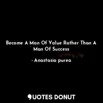  Become A Man Of Value Rather Than A Man Of Success... - Anastasia purea - Quotes Donut