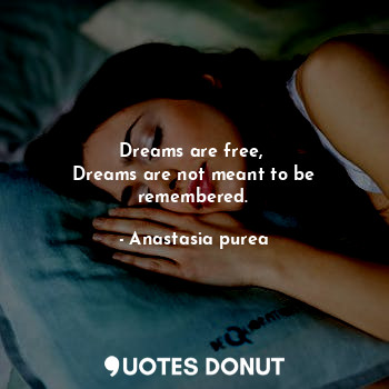 Dreams are free, 
Dreams are not meant to be remembered.