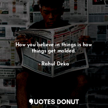  How you believe in things is how things get molded.... - Rahul Deka - Quotes Donut