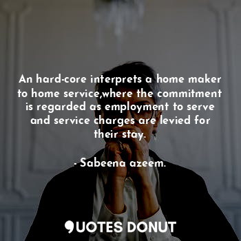 An hard-core interprets a home maker to home service,where the commitment is regarded as employment to serve and service charges are levied for their stay.