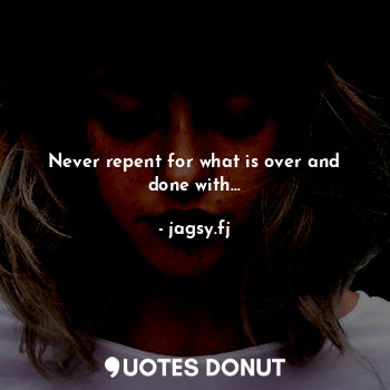  Never repent for what is over and done with...... - jagsy.fj - Quotes Donut
