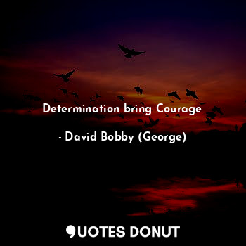 Determination bring Courage