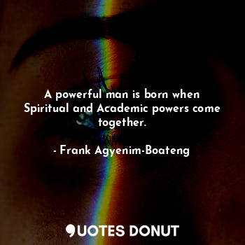 A powerful man is born when Spiritual and Academic powers come together.