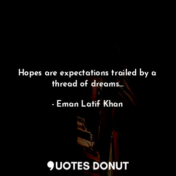 Hopes are expectations trailed by a thread of dreams...