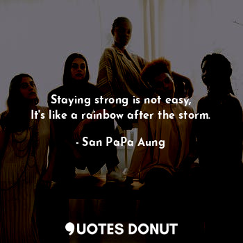 Staying strong is not easy,
It's like a rainbow after the storm.