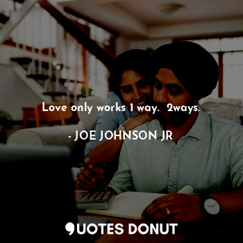  Love only works 1 way.  2ways.... - JOE JOHNSON JR - Quotes Donut