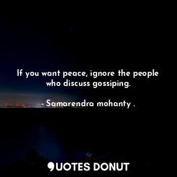  If you want peace, ignore the people who discuss gossiping.... - Samarendra mohanty . - Quotes Donut