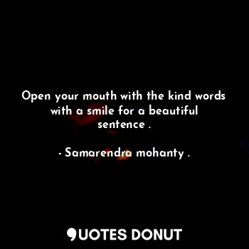 Open your mouth with the kind words with a smile for a beautiful sentence .