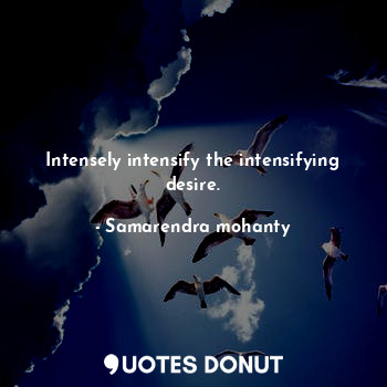 Intensely intensify the intensifying desire.