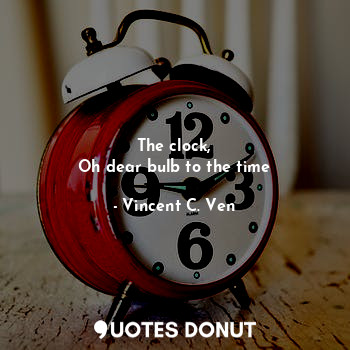  The clock,
Oh dear bulb to the time... - Vincent C. Ven - Quotes Donut