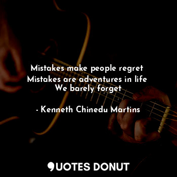  Mistakes make people regret 
Mistakes are adventures in life 
We barely forget... - Kenneth Chinedu Martins - Quotes Donut