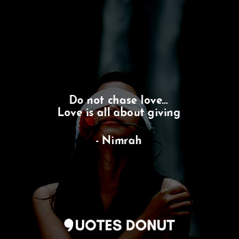  Do not chase love...
Love is all about giving... - Nimrah - Quotes Donut