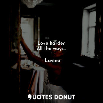 Love harder
All the ways...