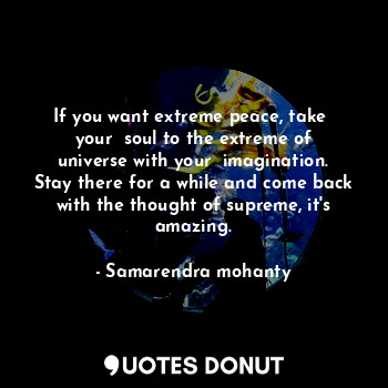  If you want extreme peace, take  your  soul to the extreme of universe with your... - Samarendra mohanty - Quotes Donut