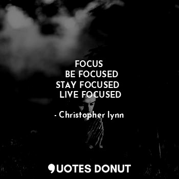  FOCUS
  BE FOCUSED
STAY FOCUSED 
 LIVE FOCUSED... - Christopher lynn - Quotes Donut