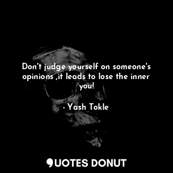 Don't judge yourself on someone's opinions ,it leads to lose the inner you!... - Yash Tokle - Quotes Donut