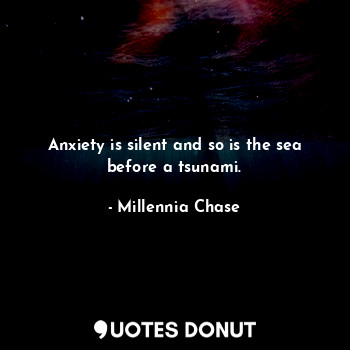  Anxiety is silent and so is the sea before a tsunami.... - Millennia Chase - Quotes Donut
