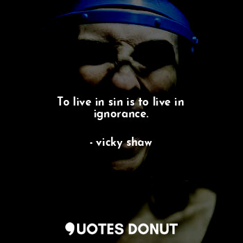 To live in sin is to live in ignorance.
